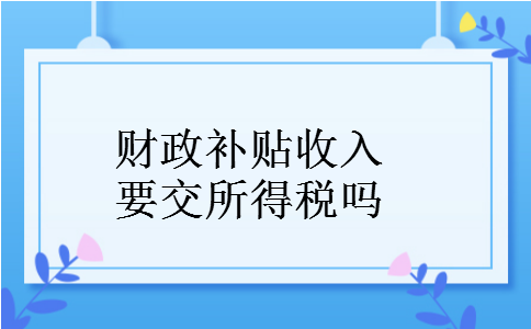 财政补贴收入要交所得税吗