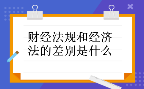 财经法规和经济法的差别是什么 财经法规和经济法的差别是什么