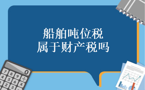 船舶吨位税属于财产税吗