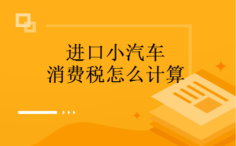 进口小汽车消费税怎么计算