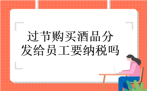 过节购买酒品分发给员工要纳税吗