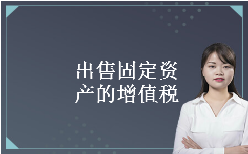 出售固定资产的增值税 出售固定资产的增值税