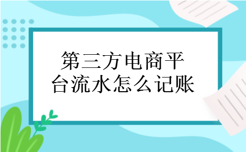 第三方电商平台流水怎么记账 第三方电商平台流水怎么记账