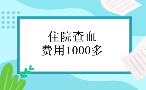 住院查血费用1000多 住院查血费用1000多