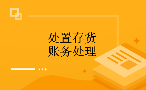 处置存货账务处理 处置存货账务处理