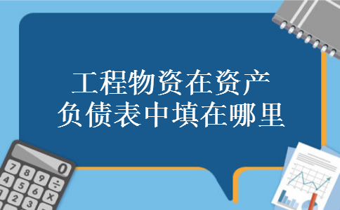 工程物资在资产负债表中填在哪里