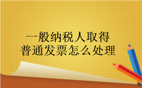 一般纳税人取得普通发票怎么处理