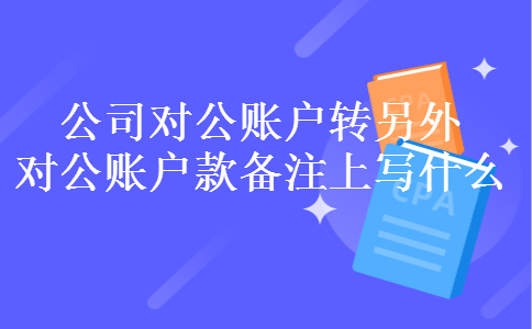 公司对公账户转另外对公账户款备注上写什么