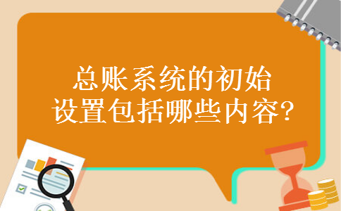 总账系统的初始设置包括哪些内容? 总账系统的初始设置包括哪些内容?