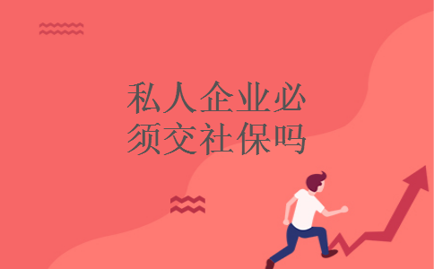 私人企业必须交社保吗