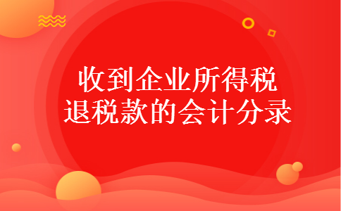 收到企业所得税退税款的会计分录