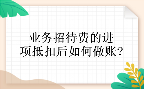 业务招待费的进项抵扣后如何做账? 业务招待费的进项抵扣后如何做账?