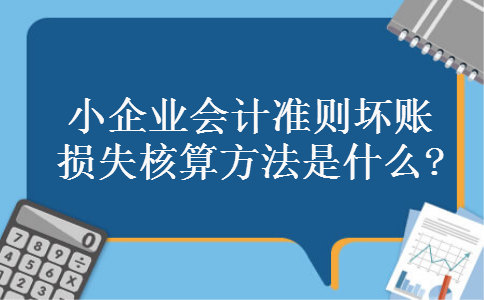 小企业会计准则坏账损失核算方法是什么?