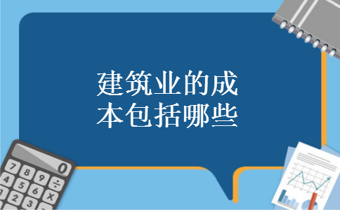 建筑业的成本包括哪些