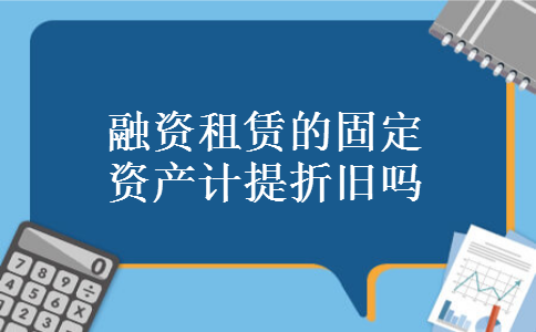 融资租赁的固定资产计提折旧吗