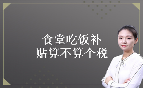 食堂吃饭补贴算不算个税 食堂吃饭补贴算不算个税