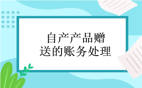 自产产品赠送的账务处理