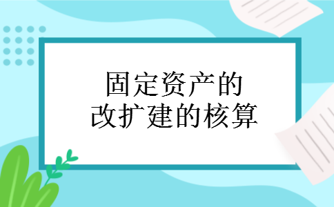 固定资产的改扩建的核算 固定资产的改扩建的核算