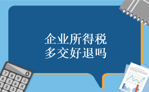 企业所得税多交好退吗