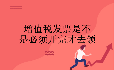 增值税发票是不是必须开完才去领