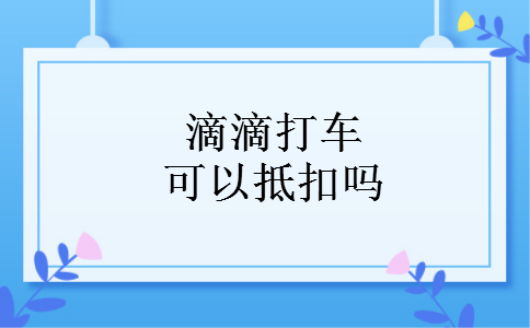 滴滴打车可以抵扣吗