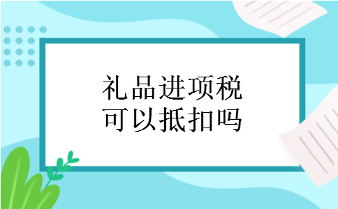 礼品进项税可以抵扣吗