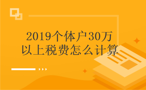 　　2019个体户30万以上税费怎么计算