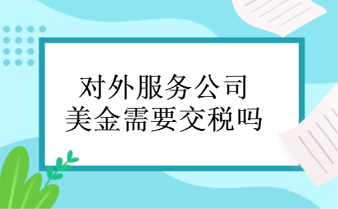 对外服务公司美金需要交税吗