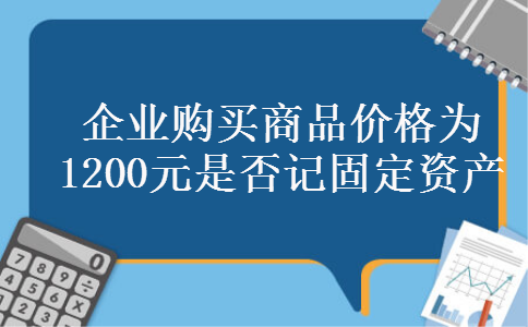 企业购买商品价格为1200元是否记固定资产