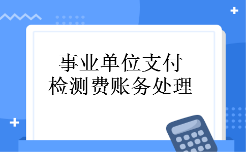 事业单位支付检测费账务处理