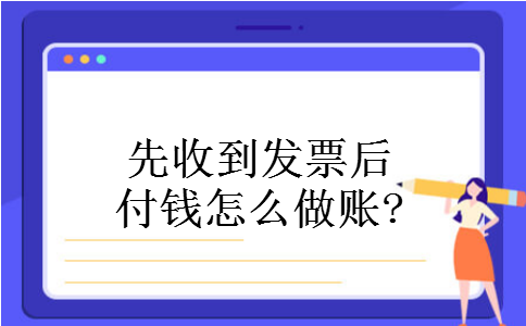 先收到发票后付钱怎么做账?
