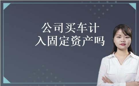 公司买车计入固定资产吗