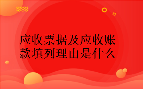 应收票据及应收账款填列理由是什么