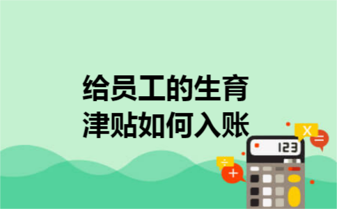 给员工的生育津贴如何入账 给员工的生育津贴如何入账