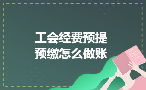 工会经费预提预缴怎么做账