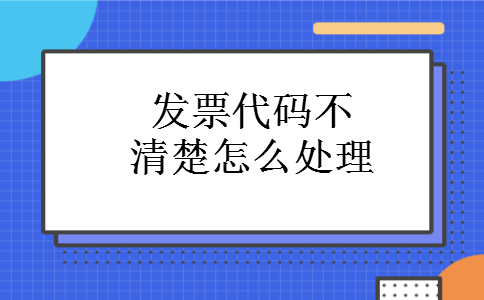 发票代码不清楚怎么处理