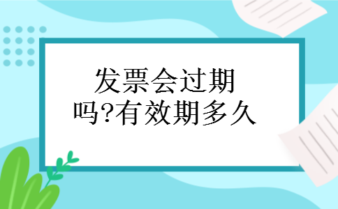发票会过期吗?有效期多久