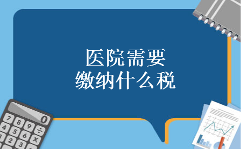 医院需要缴纳什么税