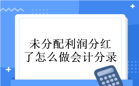 未分配利润分红了怎么做会计分录