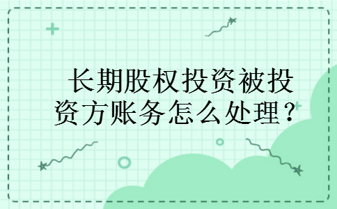长期股权投资被投资方账务怎么处理？