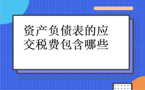 资产负债表的应交税费包含哪些