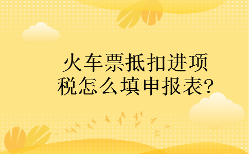 火车票抵扣进项税怎么填申报表?