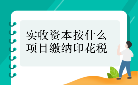 实收资本按什么项目缴纳印花税 实收资本按什么项目缴纳印花税