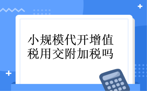 小规模代开增值税用交附加税吗