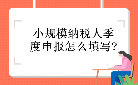 小规模纳税人季度申报怎么填写? 小规模纳税人季度申报怎么填写?