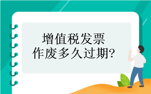 增值税发票作废多久过期? 增值税发票作废多久过期?