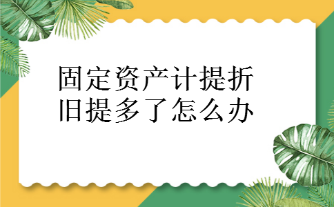 固定资产计提折旧提多了怎么办 固定资产计提折旧提多了怎么办