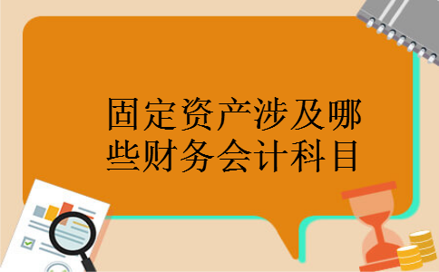 固定资产涉及哪些财务会计科目