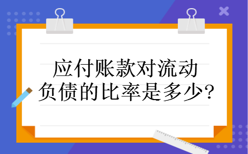 应付账款对流动负债的比率是多少?