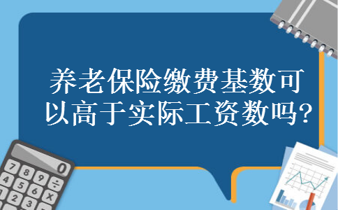 养老保险缴费基数可以高于实际工资数吗?